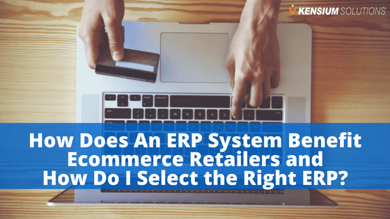 How Does An ERP System Benefit Ecommerce Retailers and How Do I Select the Right ERP?