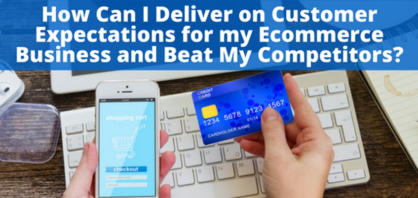 How Can I Deliver on Customer Expectations for my Ecommerce Business and Beat My Competitors?