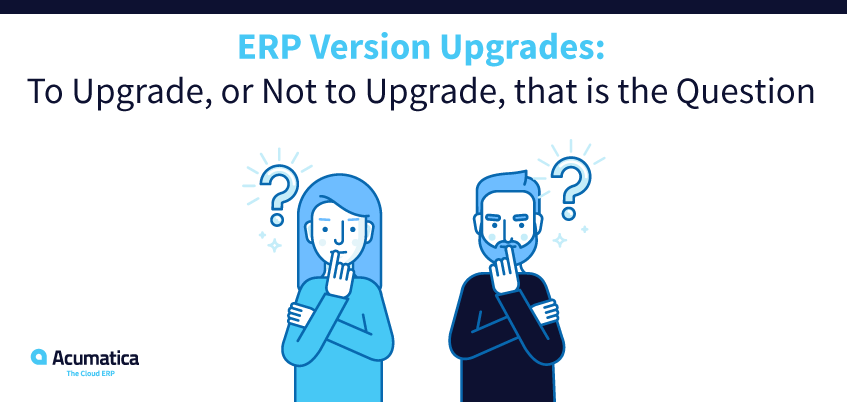ERP Version Upgrades: To Upgrade, or Not to Upgrade, that is the Question