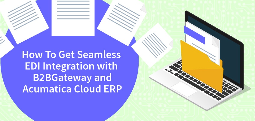 How to Get Seamless EDI Integration with B2BGateway and Acumatica Cloud ERP