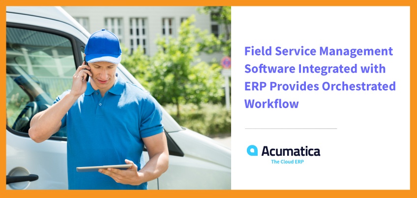 Field Service Management Software Integrated with ERP Provides Orchestrated Workflow