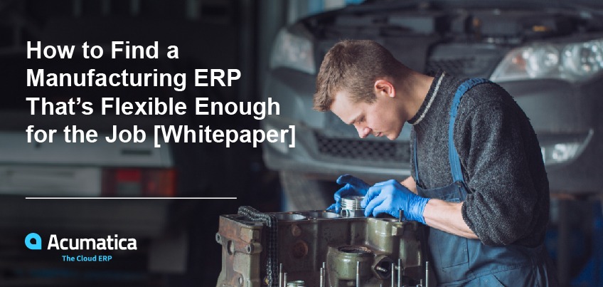 How to Find a Manufacturing ERP That’s Flexible Enough for the Job [Whitepaper]