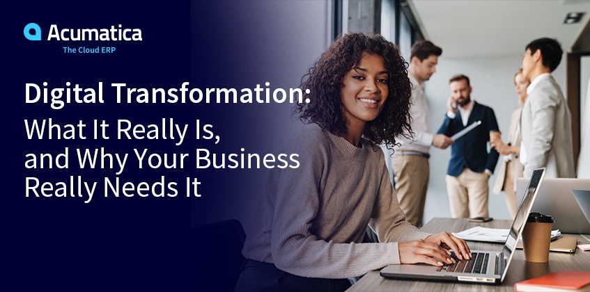 Digital Transformation: What It Really Is, and Why Your Business Really Needs It