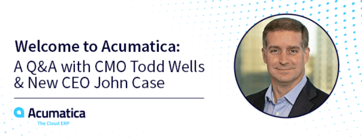 Bienvenue chez Acumatica : Une séance de questions-réponses avec le CMO Todd Wells & Nouveau PDG John Case