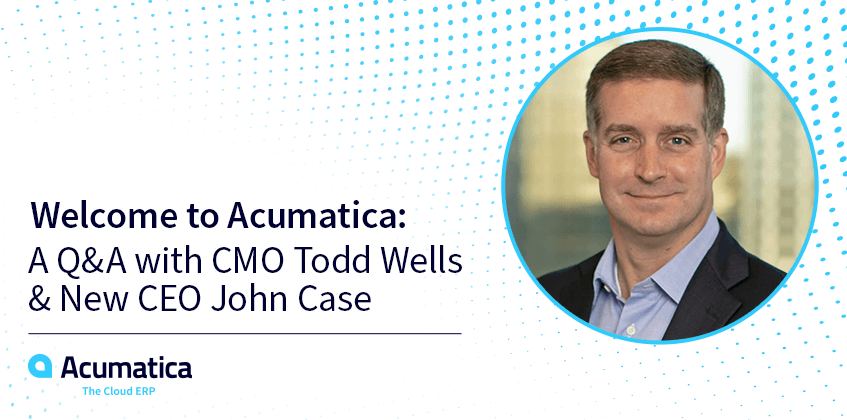 Welcome to Acumatica: A Q&A with CMO Todd Wells & New CEO John Case