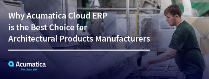 Pourquoi Acumatica Cloud ERP est le meilleur choix pour les fabricants de produits architecturaux