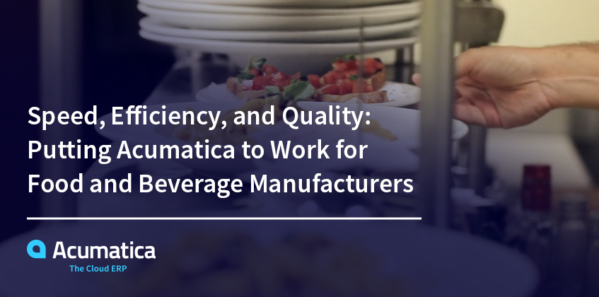 Speed, Efficiency, and Quality: Putting Acumatica to Work for Food and Beverage Manufacturers