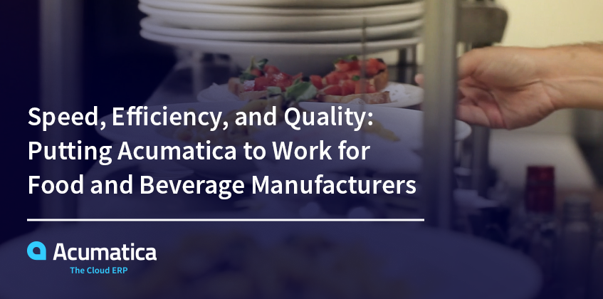 Speed, Efficiency, and Quality: Putting Acumatica to Work for Food and Beverage Manufacturers Speed, Efficiency, and Quality: Putting Acumatica to Work for Food and Beverage Manufacturers