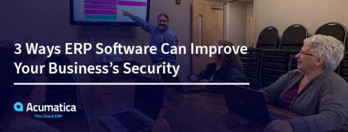 3 formas en que el software ERP puede mejorar la seguridad de su empresa