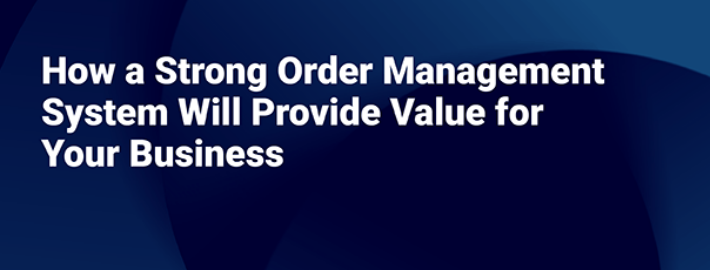 How a Strong Order Management System Will Provide Value for Your Business