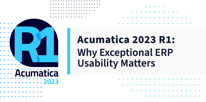 Acumatica 2023 R1: Why Exceptional ERP Usability Matters