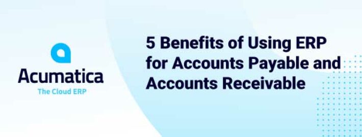5 Benefits of Using ERP for Accounts Payable and Accounts Receivable