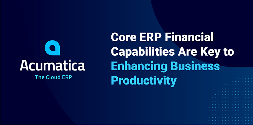 Core ERP Financial Capabilities Are Key to Enhancing Business Productivity