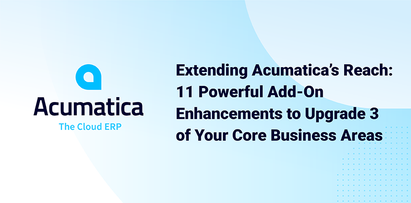 Extending Acumatica ’ s Reach: 1 1 Powerful Add - On Enhancements to Upgrade 3 of Your Core Business Areas