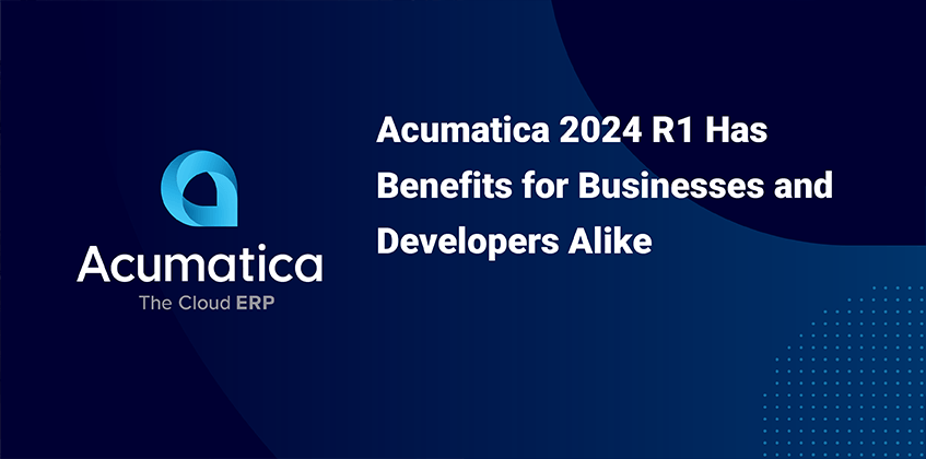 Acumatica 2024 R1 Has Benefits for Businesses and Developers Alike