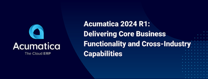 Acumatica 2024 R1: Delivering Core Business Functionality and Cross-Industry Capabilities
